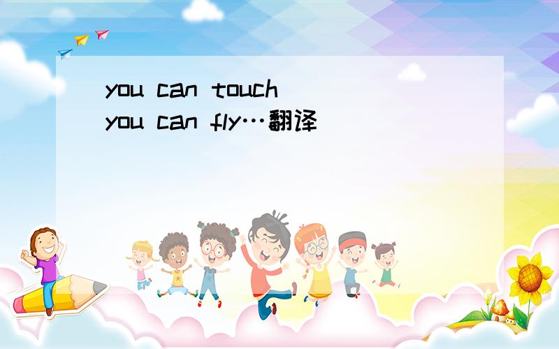 you can touch you can fly…翻译