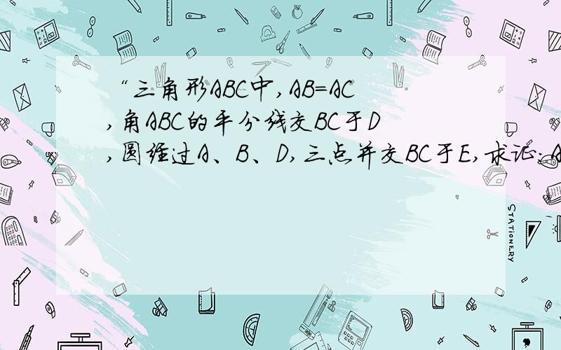 “三角形ABC中,AB=AC,角ABC的平分线交BC于D,圆经过A、B、D,三点并交BC于E,求证:AD=CE”