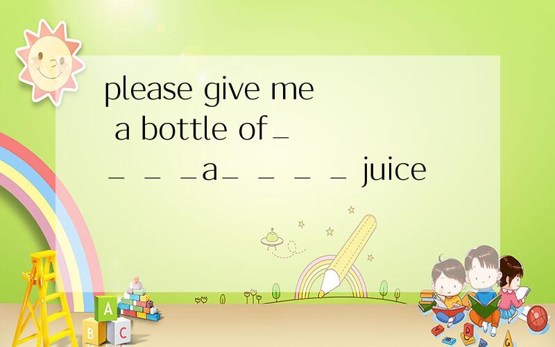 please give me a bottle of_ _ _ _a_ _ _ _ juice