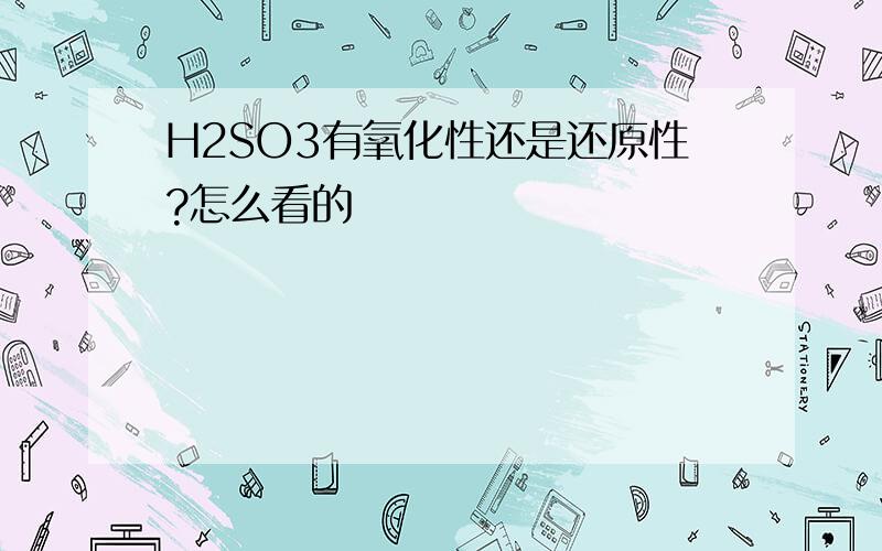 H2SO3有氧化性还是还原性?怎么看的