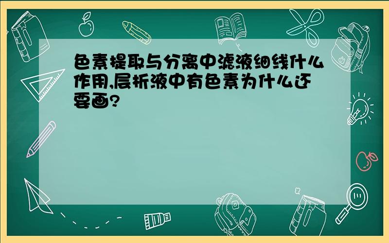 色素提取与分离中滤液细线什么作用,层析液中有色素为什么还要画?