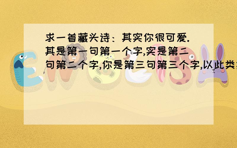 求一首藏头诗：其实你很可爱.其是第一句第一个字,实是第二句第二个字,你是第三句第三个字,以此类推.