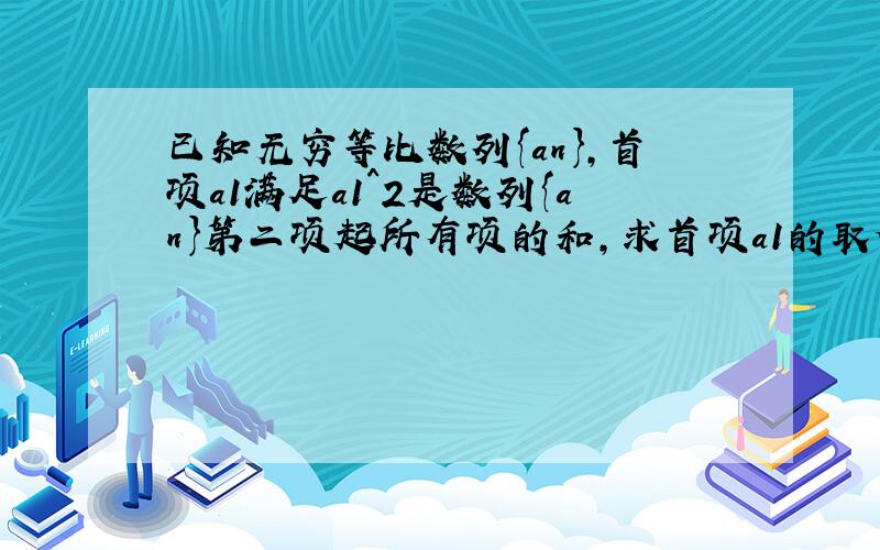 已知无穷等比数列{an},首项a1满足a1^2是数列{an}第二项起所有项的和,求首项a1的取值范围.