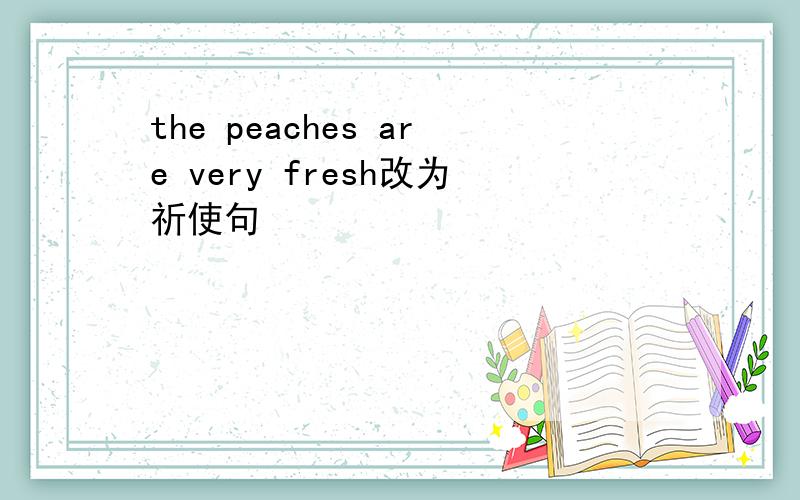 the peaches are very fresh改为祈使句