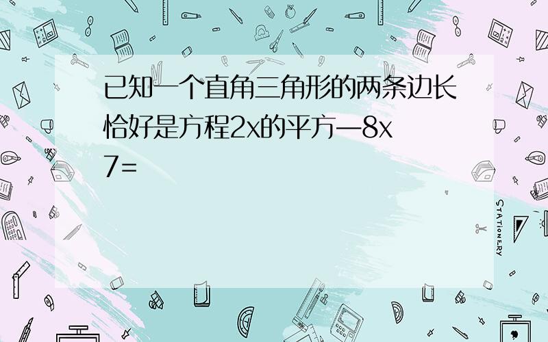 已知一个直角三角形的两条边长恰好是方程2x的平方—8x 7=