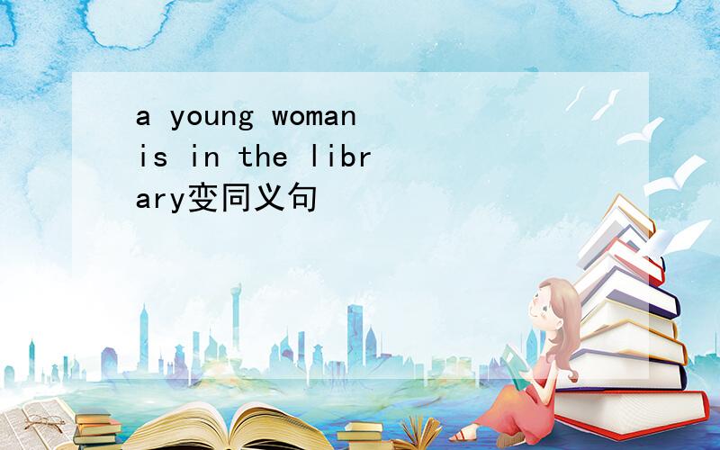 a young woman is in the library变同义句