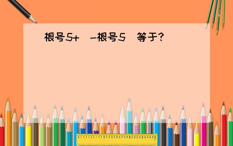 根号5+（-根号5）等于?