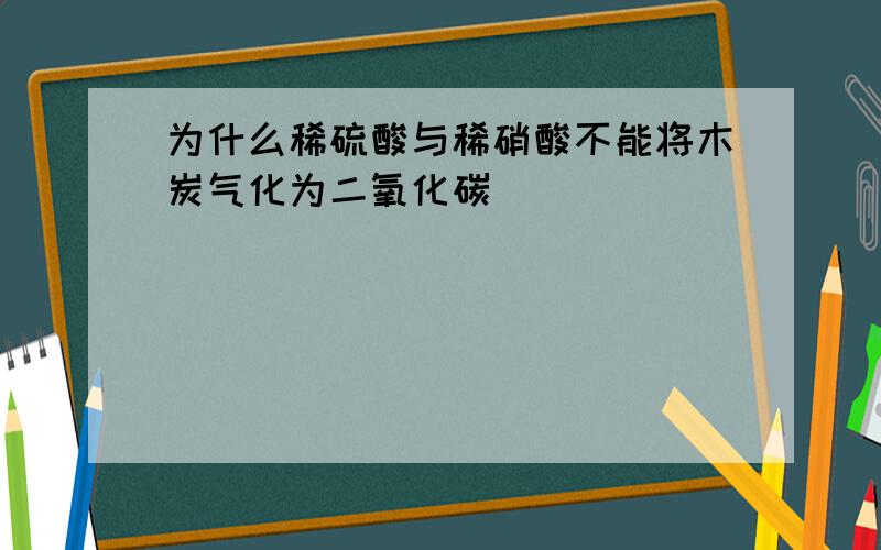 为什么稀硫酸与稀硝酸不能将木炭气化为二氧化碳