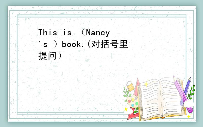 This is （Nancy's ）book.(对括号里提问）