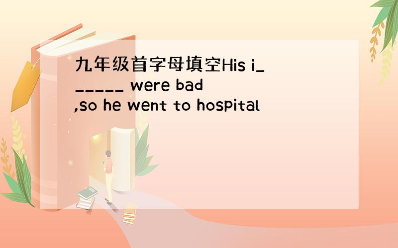 九年级首字母填空His i______ were bad,so he went to hospital