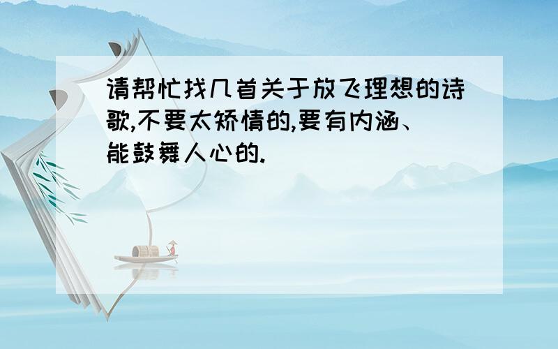 请帮忙找几首关于放飞理想的诗歌,不要太矫情的,要有内涵、能鼓舞人心的.