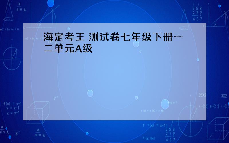 海定考王 测试卷七年级下册一二单元A级