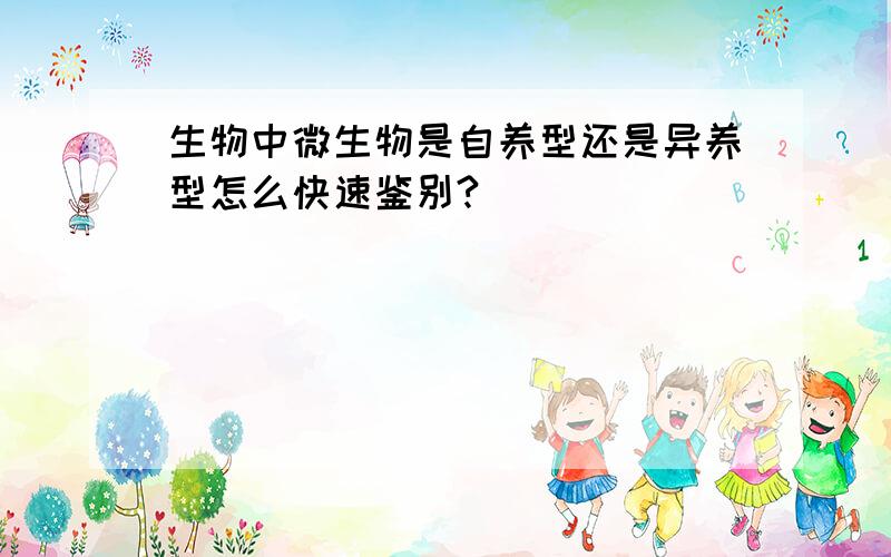 生物中微生物是自养型还是异养型怎么快速鉴别?