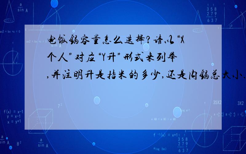 电饭锅容量怎么选择?请以“X个人”对应“Y升”形式来列举,并注明升是指米的多少,还是内锅总大小.