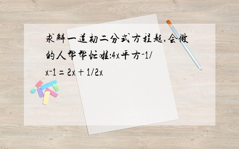 求解一道初二分式方程题,会做的人帮帮忙啦：4x平方-1/x-1=2x+1/2x