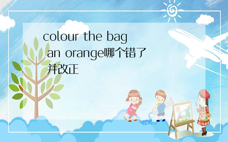 colour the bag an orange哪个错了 并改正