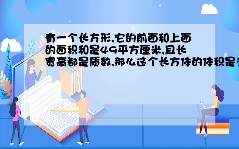 有一个长方形,它的前面和上面的面积和是49平方厘米,且长宽高都是质数,那么这个长方体的体积是多少