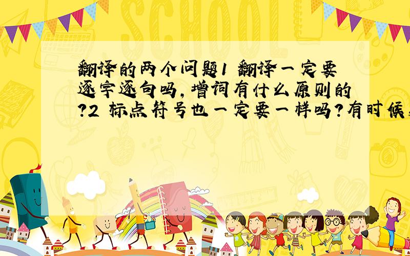 翻译的两个问题1 翻译一定要逐字逐句吗,增词有什么原则的?2 标点符号也一定要一样吗?有时候英文翻译成中文,句子之间若全