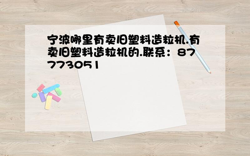 宁波哪里有卖旧塑料造粒机.有卖旧塑料造粒机的.联系：87773051