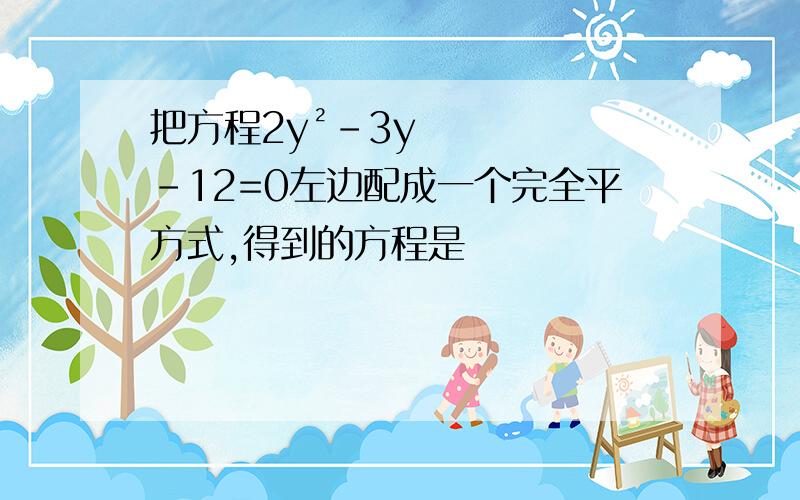 把方程2y²-3y-12=0左边配成一个完全平方式,得到的方程是