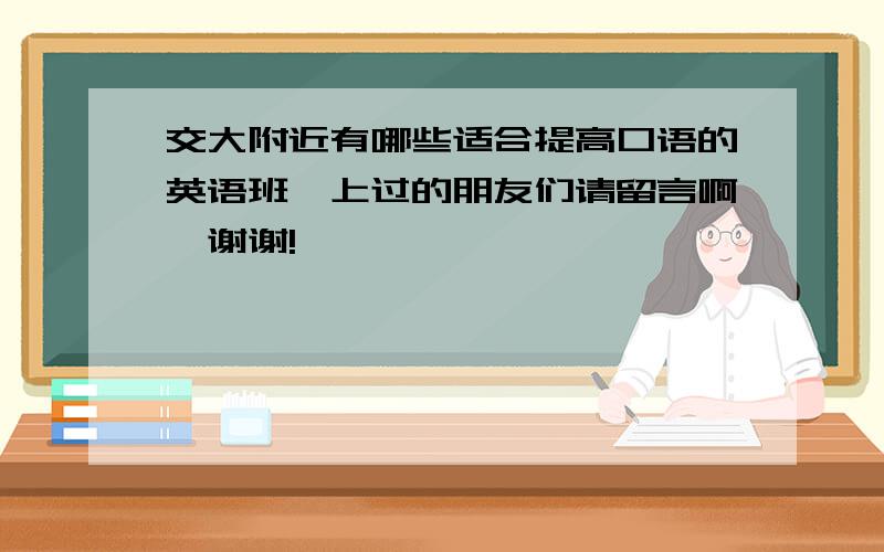 交大附近有哪些适合提高口语的英语班,上过的朋友们请留言啊,谢谢!