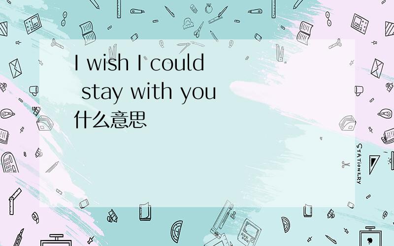 I wish I could stay with you什么意思