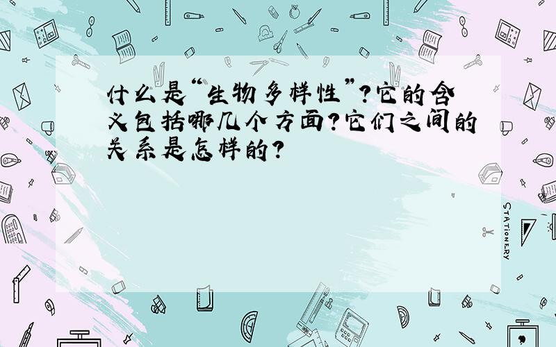 什么是“生物多样性”?它的含义包括哪几个方面?它们之间的关系是怎样的?