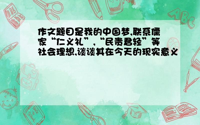 作文题目是我的中国梦,联系儒家“仁义礼”,“民贵君轻”等社会理想,谈谈其在今天的现实意义