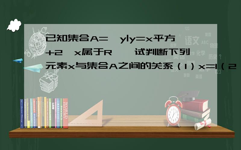 已知集合A={y|y=x平方+2,x属于R},试判断下列元素x与集合A之间的关系（1）x=1（2）x=π