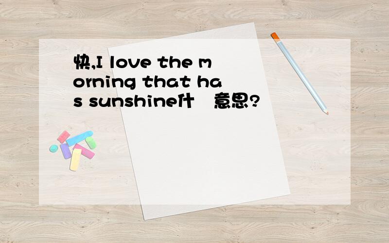 快,I love the morning that has sunshine什麼意思?