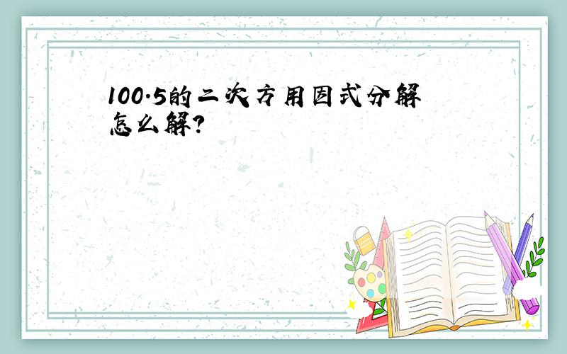 100.5的二次方用因式分解怎么解?