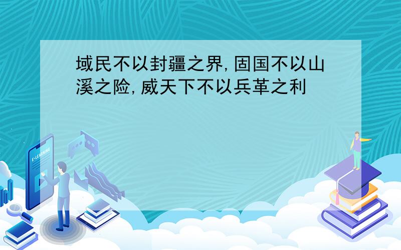 域民不以封疆之界,固国不以山溪之险,威天下不以兵革之利