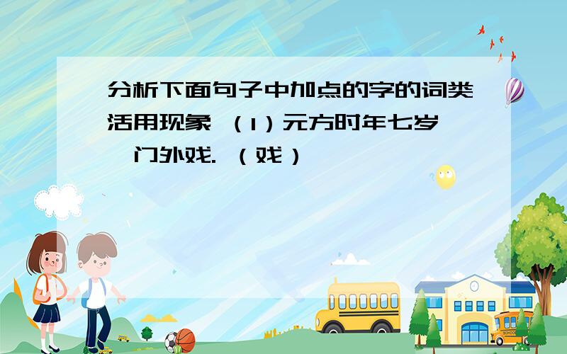 分析下面句子中加点的字的词类活用现象 （1）元方时年七岁,门外戏. （戏）