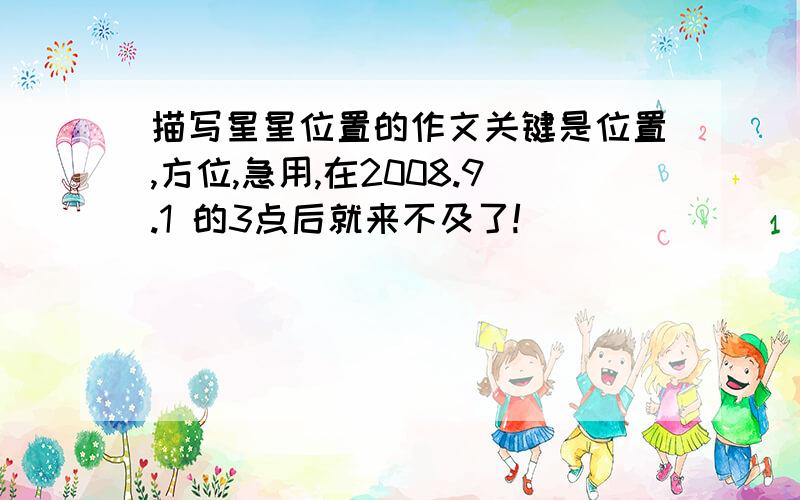 描写星星位置的作文关键是位置,方位,急用,在2008.9.1 的3点后就来不及了!