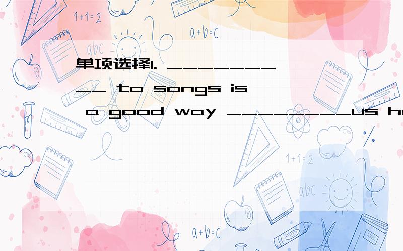 单项选择1. _________ to songs is a good way ________us happy.A.