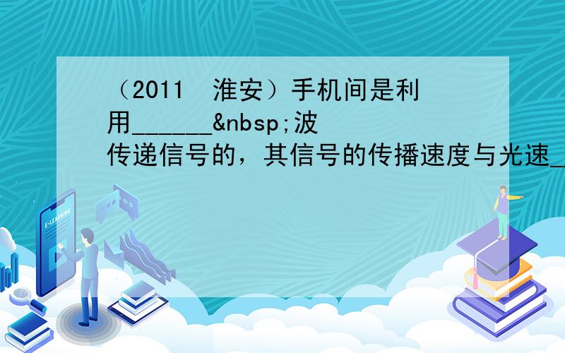 （2011•淮安）手机间是利用______ 波传递信号的，其信号的传播速度与光速______（选填“相同”或“