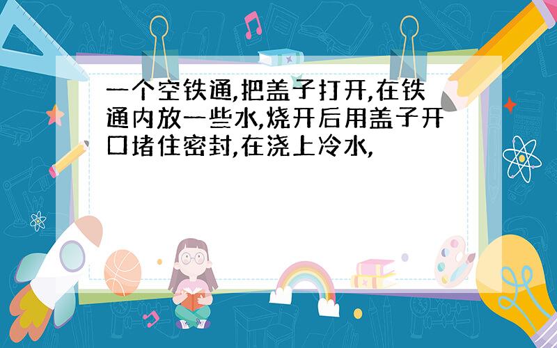 一个空铁通,把盖子打开,在铁通内放一些水,烧开后用盖子开口堵住密封,在浇上冷水,