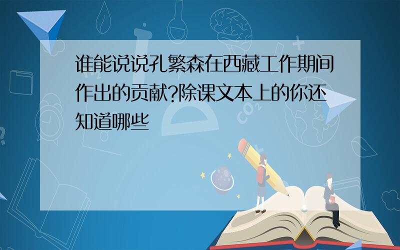 谁能说说孔繁森在西藏工作期间作出的贡献?除课文本上的你还知道哪些