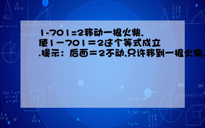 1-701=2移动一根火柴,使1－701＝2这个等式成立.提示：后面＝2不动,只许移到一根火柴.