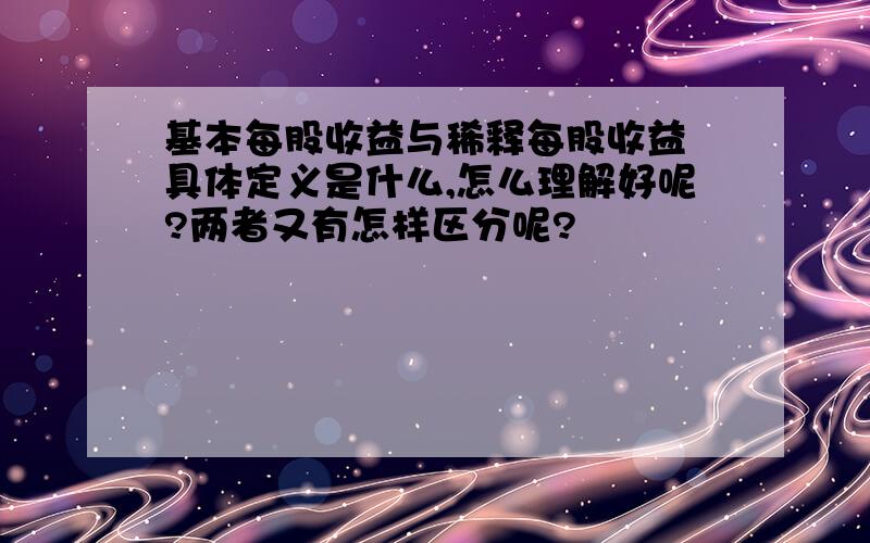 基本每股收益与稀释每股收益 具体定义是什么,怎么理解好呢?两者又有怎样区分呢?