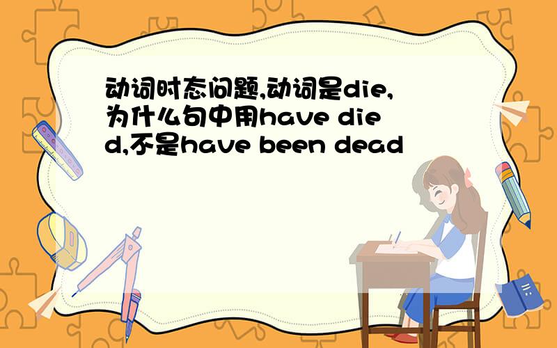 动词时态问题,动词是die,为什么句中用have died,不是have been dead