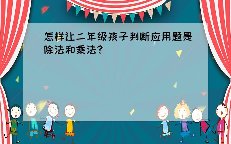 怎样让二年级孩子判断应用题是除法和乘法?