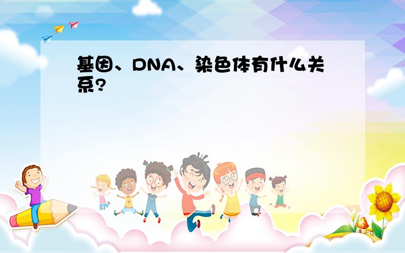 基因、DNA、染色体有什么关系?