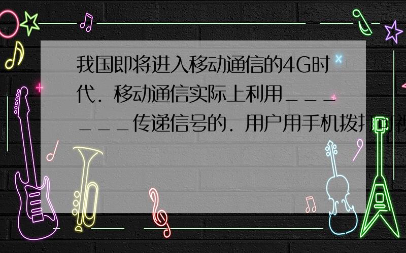 我国即将进入移动通信的4G时代．移动通信实际上利用______传递信号的．用户用手机拨打可视电话时，图象信号在空中传递的