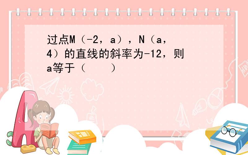 过点M（-2，a），N（a，4）的直线的斜率为-12，则a等于（　　）