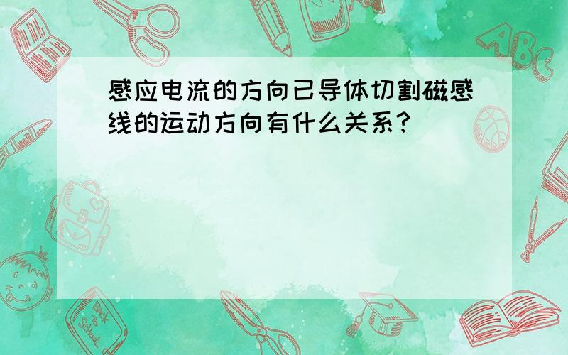 感应电流的方向已导体切割磁感线的运动方向有什么关系?