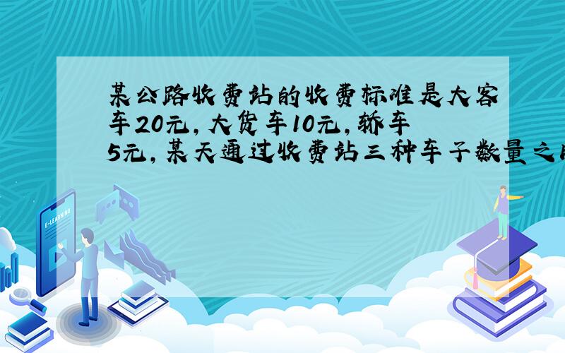 某公路收费站的收费标准是大客车20元,大货车10元,轿车5元,某天通过收费站三种车子数量之比是5：7：6,共收费4.8万