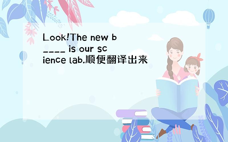 Look!The new b____ is our science lab.顺便翻译出来