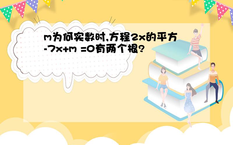 m为何实数时,方程2x的平方-7x+m =0有两个根?