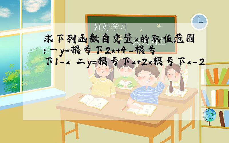 求下列函数自变量x的取值范围：一y=根号下2x+4-根号下1-x 二y=根号下x+2×根号下x-2